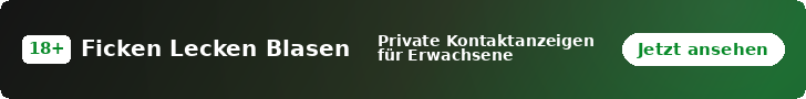 Ficken Lecken Blasen – Private Kontaktanzeigen für Erwachsene