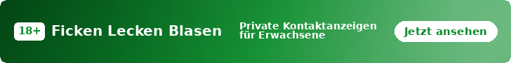 Ficken Lecken Blasen – Private Kontaktanzeigen für Erwachsene